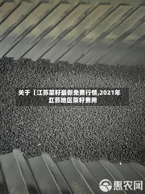 关于【江苏菜籽最新免费行情,2021年江苏地区菜籽费用】-第2张图片