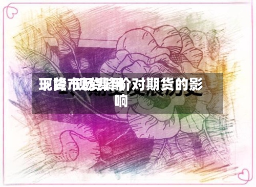 现货市场费用下降/现货降价对期货的影响