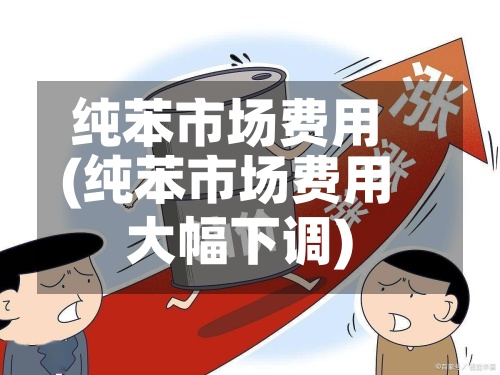 纯苯市场费用
(纯苯市场费用
大幅下调)-第2张图片