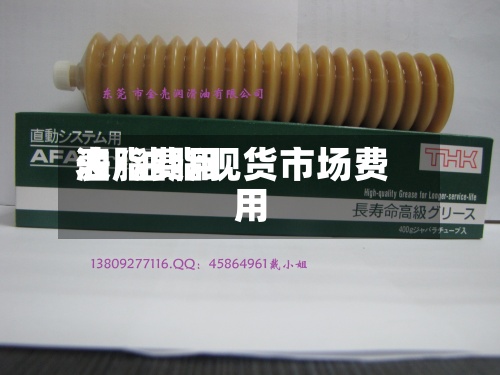 油脂费用表/油脂现货市场费用