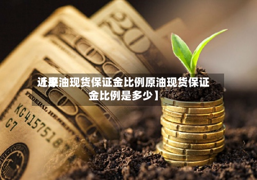 近来
【原油现货保证金比例原油现货保证金比例是多少】-第3张图片