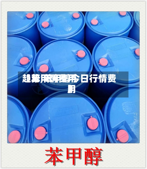 【苯甲醇费用趋势,苯甲醇今日行情费用】-第2张图片