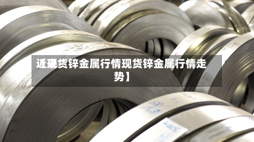 近来【现货锌金属行情现货锌金属行情走势】