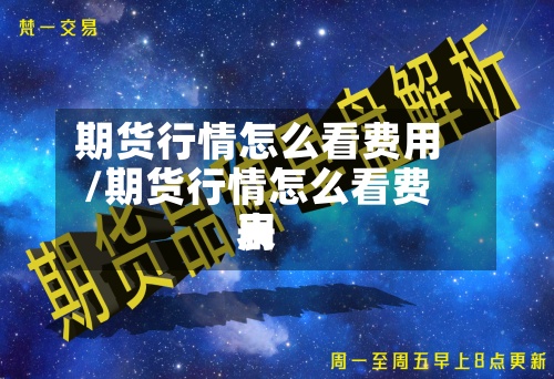 期货行情怎么看费用/期货行情怎么看费用表