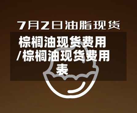棕榈油现货费用/棕榈油现货费用表