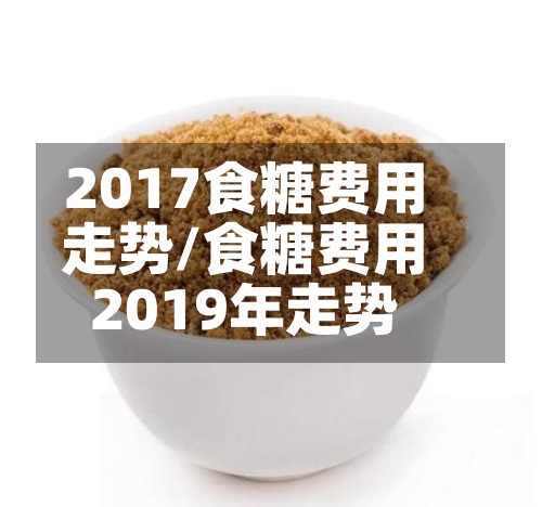 2017食糖费用
走势/食糖费用
2019年走势-第3张图片