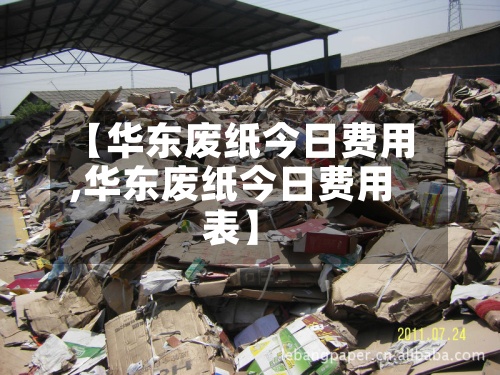 【华东废纸今日费用,华东废纸今日费用表】