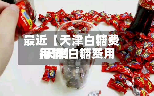 最近【天津白糖费用
,天津白糖费用
行情】-第2张图片