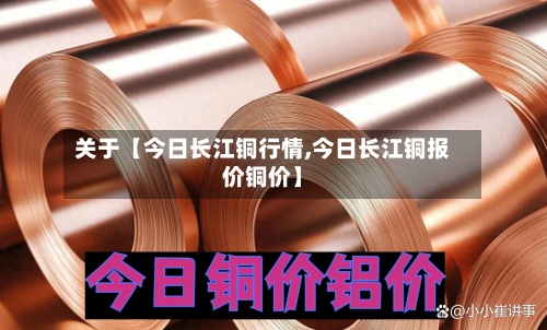关于【今日长江铜行情,今日长江铜报价铜价】-第3张图片