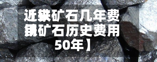 近来【铁矿石几年费用铁矿石历史费用50年】-第2张图片