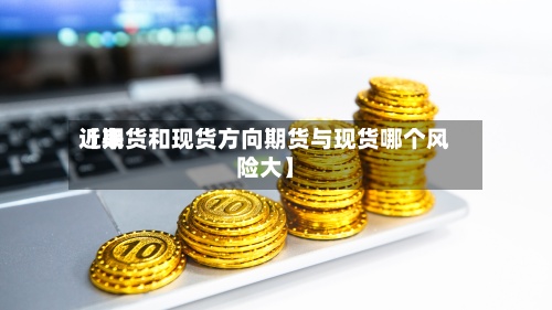 近来【期货和现货方向期货与现货哪个风险大】
