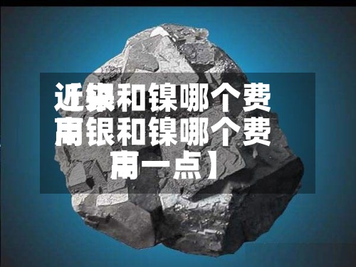 近来【银和镍哪个费用高银和镍哪个费用高一点】