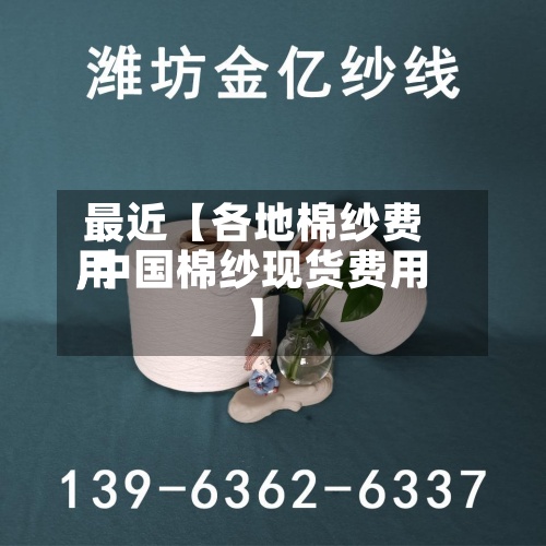 最近【各地棉纱费用,中国棉纱现货费用】