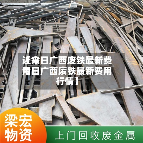 近来【今日广西废铁最新费用今日广西废铁最新费用行情】-第2张图片