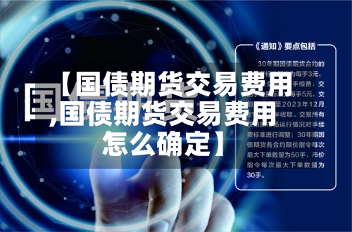 【国债期货交易费用
,国债期货交易费用
怎么确定】-第2张图片