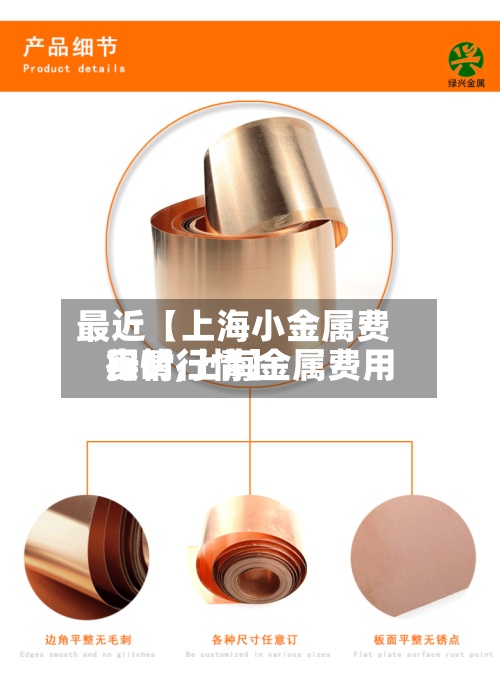 最近【上海小金属费用
行情,上海金属费用
实时行情】-第2张图片