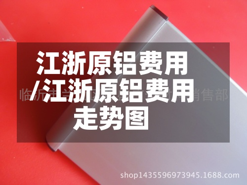 江浙原铝费用/江浙原铝费用走势图