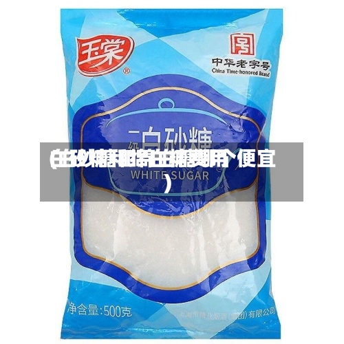 白砂糖和绵白糖费用(白砂糖和绵白糖哪个便宜)
