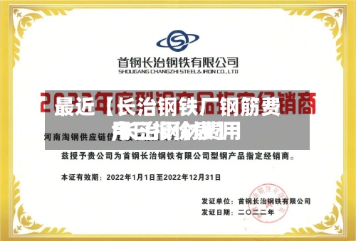 最近【长治钢铁厂钢筋费用
,长治钢材费用
今日报价表】-第2张图片