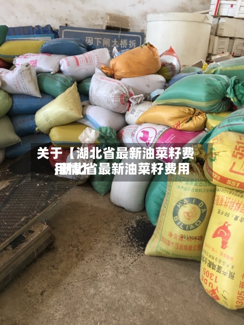 关于【湖北省最新油菜籽费用,湖北省最新油菜籽费用行情】