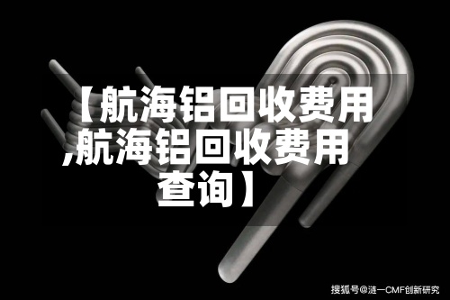 【航海铝回收费用,航海铝回收费用查询】
