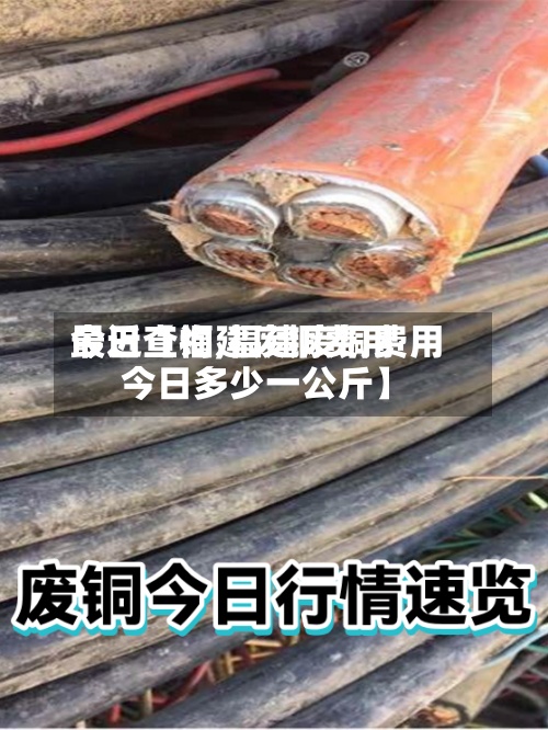 最近【福建废铜费用
今日查询,福建废铜费用
今日多少一公斤】-第2张图片