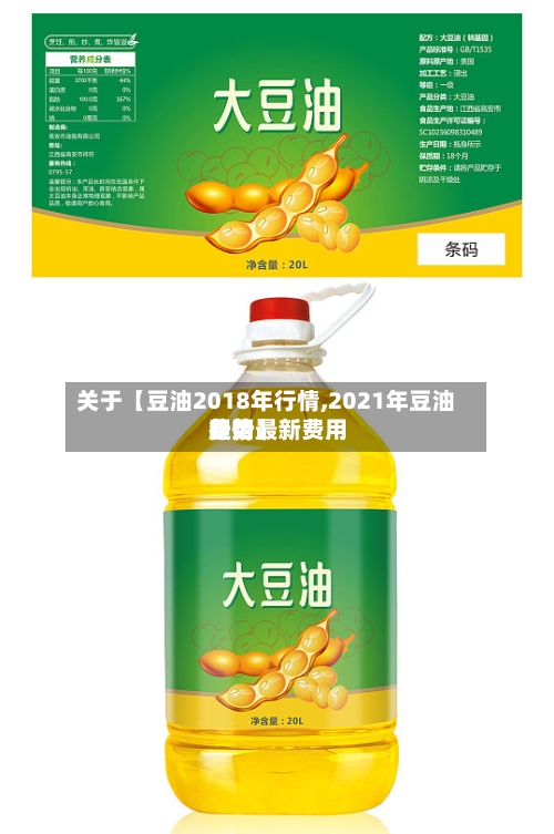 关于【豆油2018年行情,2021年豆油费用行情最新费用趋势】