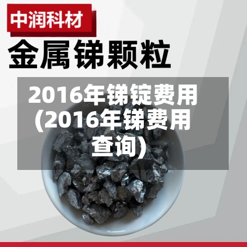 2016年锑锭费用(2016年锑费用查询)