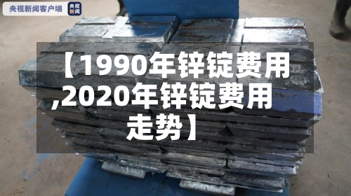 【1990年锌锭费用,2020年锌锭费用走势】