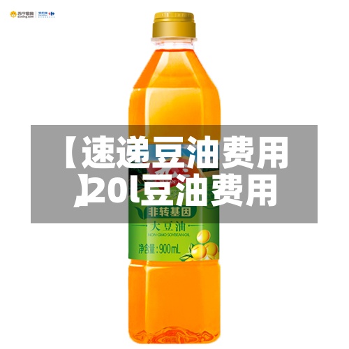 【速递豆油费用
,20l豆油费用
】-第2张图片