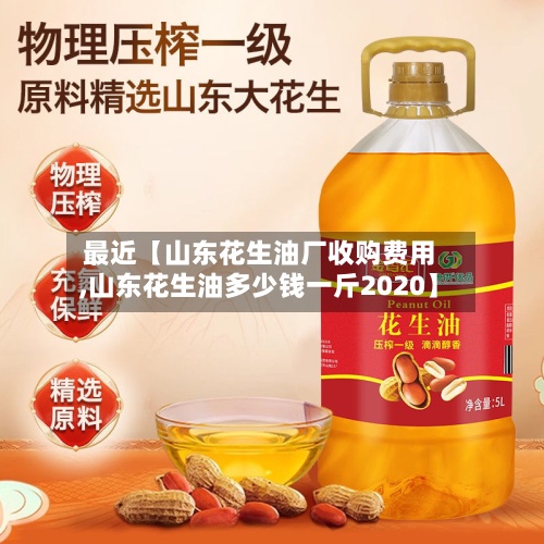 最近【山东花生油厂收购费用
,山东花生油多少钱一斤2020】-第2张图片