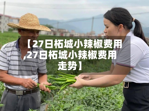 【27日柘城小辣椒费用,27日柘城小辣椒费用走势】