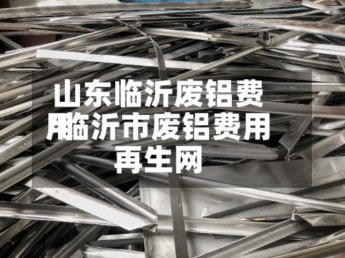 山东临沂废铝费用/临沂市废铝费用再生网