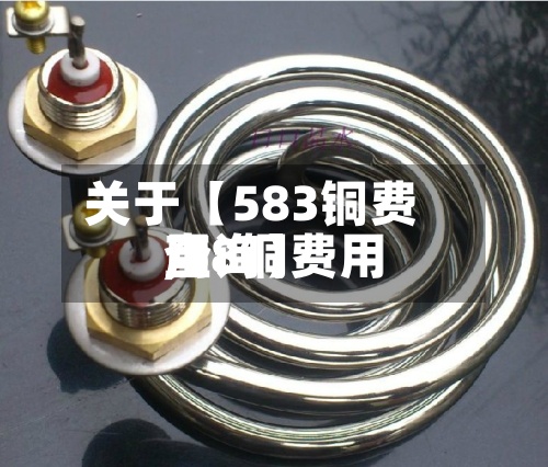 关于【583铜费用,58铜费用查询】