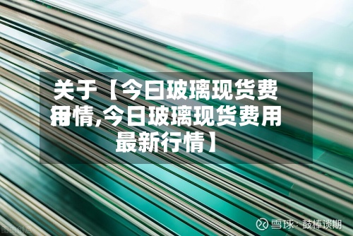 关于【今曰玻璃现货费用
行情,今日玻璃现货费用
最新行情】-第2张图片