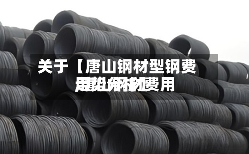 关于【唐山钢材型钢费用,唐山钢材费用走势分析】