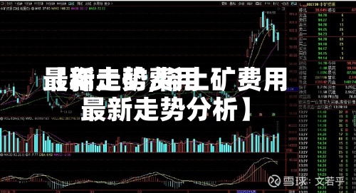 【稀土矿费用
最新走势,稀土矿费用
最新走势分析】-第3张图片