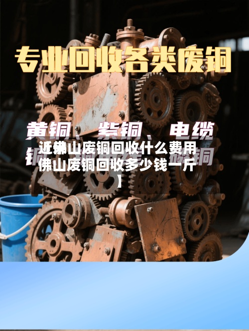 近来【佛山废铜回收什么费用佛山废铜回收多少钱一斤】