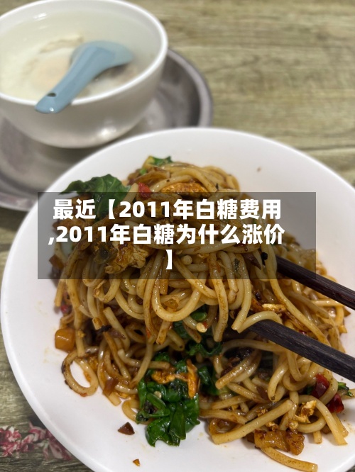 最近【2011年白糖费用
,2011年白糖为什么涨价】-第2张图片
