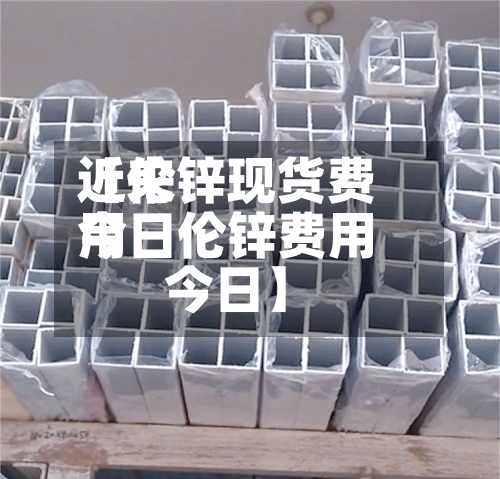 近来【伦锌现货费用今日伦锌费用今日】