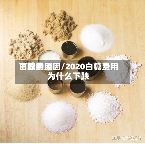 白糖费用下跌的原因/2020白糖费用为什么下跌