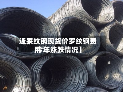 近来【罗纹钢现货价罗纹钢费用 今年涨跌情况】