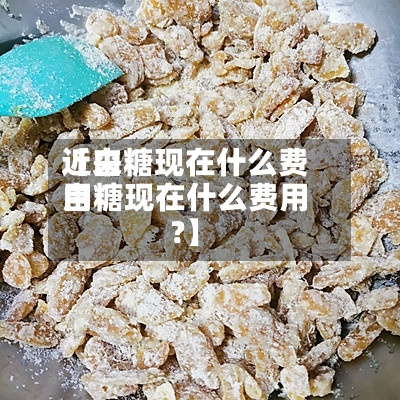 近来
【白糖现在什么费用
白糖现在什么费用
?】-第3张图片