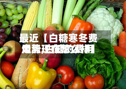最近【白糖寒冬费用大涨,白糖的费用走势现在怎么样】-第2张图片