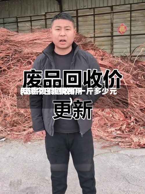 无锡今日废铜费用
(无锡废铜回收价一斤多少元)-第2张图片