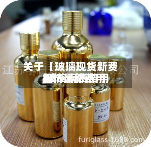 关于【玻璃现货新费用,玻璃现货费用行情最新费用】-第2张图片