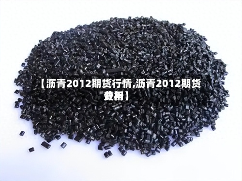 【沥青2012期货行情,沥青2012期货费用
分析】-第2张图片