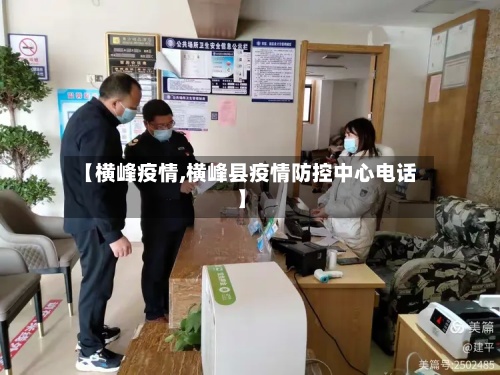 【横峰疫情,横峰县疫情防控中心电话】