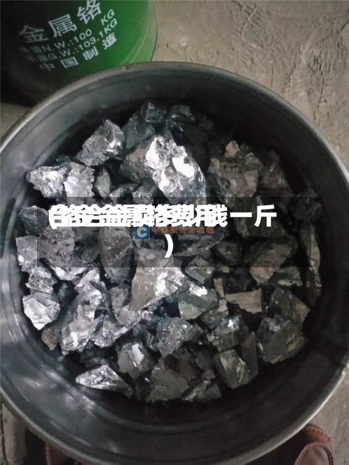 合金金属铬费用(铬合金卖多少钱一斤)-第2张图片