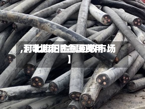 【河北废旧金属费用,河北废旧金属回收市场】